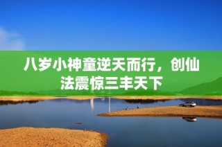 八岁小神童逆天而行，创仙法震惊三丰天下