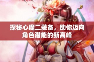 探秘心魔二装备，助你迈向角色潜能的新高峰
