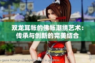 双龙耳帐的佛帐潮绣艺术：传承与创新的完美结合