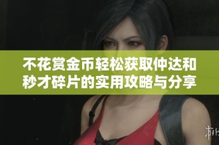 不花赏金币轻松获取仲达和秒才碎片的实用攻略与分享