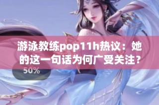 游泳教练pop11h热议：她的这一句话为何广受关注？