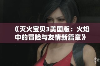 《灭火宝贝3美国版：火焰中的冒险与友情新篇章》
