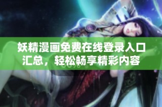 妖精漫画免费在线登录入口汇总，轻松畅享精彩内容