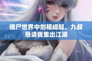 僵尸世界中剑祖崛起，九叔恳请我重出江湖