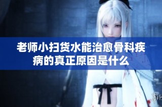 老师小扫货水能治愈骨科疾病的真正原因是什么