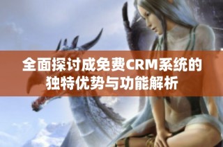 全面探讨成免费CRM系统的独特优势与功能解析