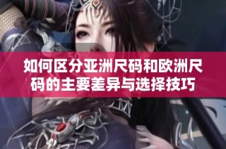 如何区分亚洲尺码和欧洲尺码的主要差异与选择技巧