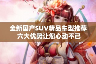 全新国产SUV精品车型推荐 六大优势让您心动不已