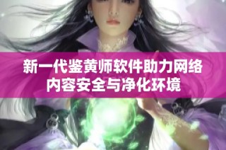新一代鉴黄师软件助力网络内容安全与净化环境