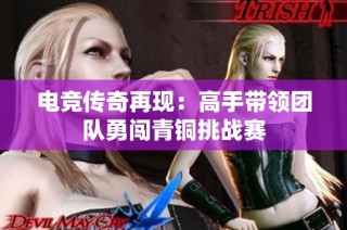 电竞传奇再现：高手带领团队勇闯青铜挑战赛