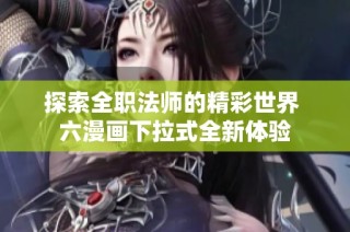 探索全职法师的精彩世界 六漫画下拉式全新体验