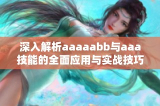 深入解析aaaaabb与aaa技能的全面应用与实战技巧