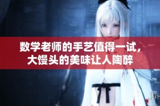数学老师的手艺值得一试，大馒头的美味让人陶醉