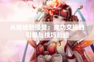 从拒绝到接受：成功交换的引导与技巧总结