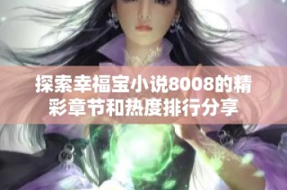 探索幸福宝小说8008的精彩章节和热度排行分享