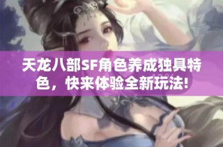 天龙八部SF角色养成独具特色，快来体验全新玩法!