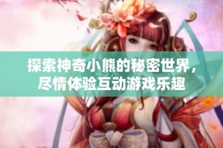 探索神奇小熊的秘密世界，尽情体验互动游戏乐趣