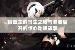 摄政王的马车之旅与涟漪展开的惊心动魄故事