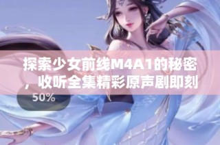 探索少女前线M4A1的秘密，收听全集精彩原声剧即刻观看