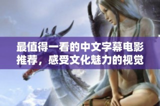 最值得一看的中文字幕电影推荐，感受文化魅力的视觉盛宴