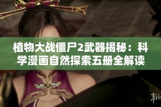 植物大战僵尸2武器揭秘：科学漫画自然探索五册全解读