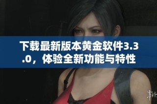 下载最新版本黄金软件3.3.0，体验全新功能与特性