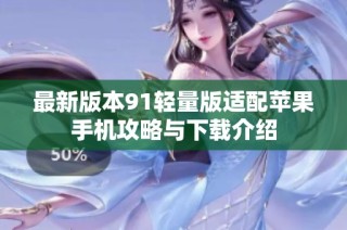 最新版本91轻量版适配苹果手机攻略与下载介绍