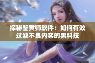 探秘鉴黄师软件：如何有效过滤不良内容的黑科技