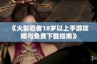 《火影忍者18岁以上手游攻略与免费下载指南》