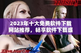 2023年十大免费软件下载网站推荐，畅享软件下载盛宴