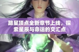 踏星顶点全新章节上线，探索星辰与命运的交汇点