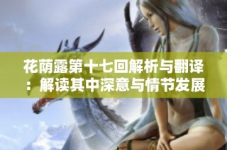 花荫露第十七回解析与翻译：解读其中深意与情节发展