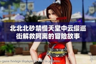 北北北砂禁慢天堂中云缨巡街解救阿离的冒险故事