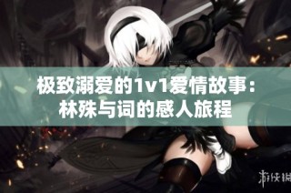 极致溺爱的1v1爱情故事：林殊与词的感人旅程