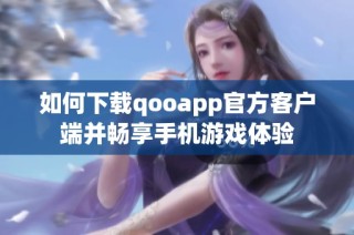如何下载qooapp官方客户端并畅享手机游戏体验