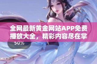 全网最新黄金网站APP免费播放大全，精彩内容尽在掌握