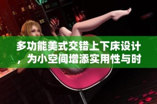 多功能美式交错上下床设计，为小空间增添实用性与时尚感