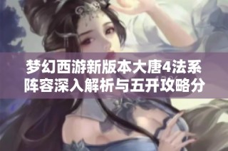 梦幻西游新版本大唐4法系阵容深入解析与五开攻略分享
