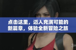 点击这里，迈入充满可能的新篇章，体验全新冒险之旅