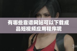 有哪些靠谱网站可以下载成品短视频应用程序呢