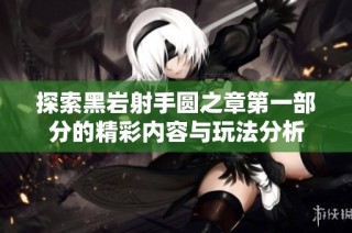探索黑岩射手圆之章第一部分的精彩内容与玩法分析