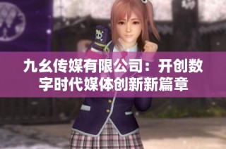 九幺传媒有限公司：开创数字时代媒体创新新篇章
