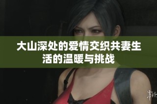 大山深处的爱情交织共妻生活的温暖与挑战