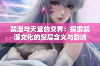 禁漫与天堂的交界：探索禁漫文化的深层含义与影响