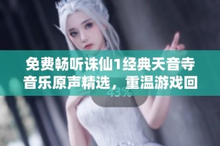 免费畅听诛仙1经典天音寺音乐原声精选，重温游戏回忆