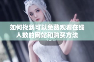 如何找到可以免费观看在线人数的网站和购买方法