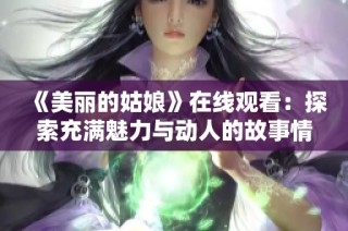 《美丽的姑娘》在线观看：探索充满魅力与动人的故事情节