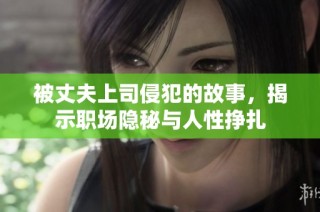 被丈夫上司侵犯的故事，揭示职场隐秘与人性挣扎