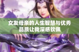 女友母亲的人生智慧与优秀品质让我深感钦佩