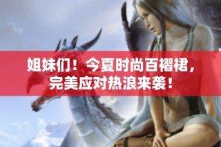 姐妹们！今夏时尚百褶裙，完美应对热浪来袭！